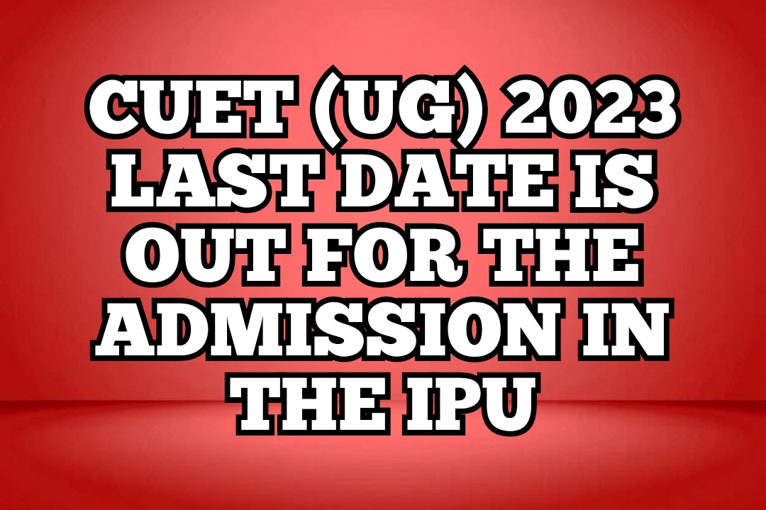 CUET (UG) 2023 LAST DATE IS OUT FOR THE ADMISSION IN THE IPU 